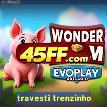 travesti trenzinho